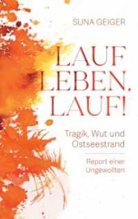 Lauf Leben, lauf! : Tragik, Wut und Ostseestrand. Report einer Ungewollten