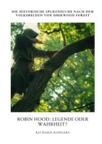 Robin Hood : Legende oder Wahrheit?: Die historische Spurensuche nach dem Volkshelden von Sherwood Forest