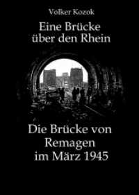 Eine Brücke über den Rhein : Die Brücke von Remagen im März 1945