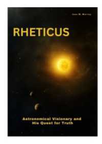 Rheticus : Astronomical Visionary and His Quest for Truth
