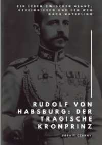 Rudolf von Habsburg : Der tragische Kronprinz: Ein Leben zwischen Glanz, Geheimnissen und dem Weg nach Mayerling