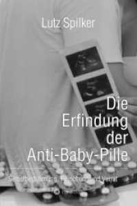 Die Erfindung der Anti-Baby-Pille : Selbstbestimmung, Täuschung und Verrat