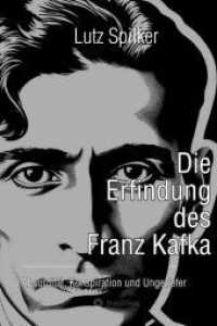 Die Erfindung des Franz Kafka : Absurdität, Konspiration und Ungeziefer
