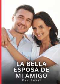 La bella esposa de mi amigo : Relatos Eróticos de Sexo para Adultos.DE (Colección de Relatos Eróticos Prohibidos e Historias Sexuales para Adultos y Parejas con Fantasías Tabú. Cuentos Picantes.)