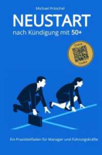 Neustart nach K&uuml;ndigung mit 50+ : Ratgeber f&uuml;r Manager und F&uuml;hrungskr&auml;fte ab 50: Aufhebungsvertrag, Abfindung, Bewerbungsstrategien und berufliche Neuorientierung - mit Checklisten und Arbeitsvorlagen..DE