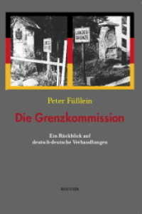 Die Grenzkommission : Ein R&uuml;ckblick auf deutsch-deutsche Verhandlungen zwischen Vermessungstechnik und politischer Emotion （2018. 240 S. 23 cm）