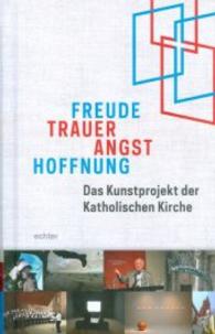 Freude, Trauer, Angst, Hoffnung : Das Kunstprojekt der Katholischen Kirche （2016. 144 S. 67 Abb. 18 cm）