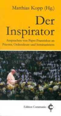 Der Inspirator : Ansprachen von Papst Franziskus an Priester, Ordensleute und Seminaristen (Edition Communio) （2018. 319 S. 19 cm）
