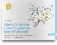 Schritt f&uuml;r Schritt zum erfolgreichen Gesch&auml;ftsmodell : Das Workbook f&uuml;r Kleinunternehmer, Gr&uuml;nder und Freelancer