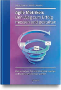 Agile Metriken: Den Weg zum Erfolg messen und gestalten : Ziele erreichen, Fortschritt sichtbar machen und kontinuierlich besser werden （2025. 280 S.）