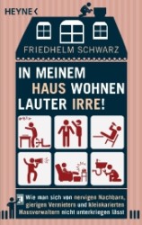 In meinem Haus wohnen lauter Irre! : Wie man sich von nervigen Nachbarn, gierigen Vermietern und kleinkarierten Hausverwaltern nicht unterkriegen lässt (Heyne Bücher Nr.60272) （2013. 256 S. 187 mm）