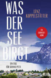 Was der See birgt : Ein Fall für Gianna Pitti | Die neue Krimi-Reihe des Bestsellerautors Lenz Koppelstätter (Ermittlungen am Gardasee 1) （2. Aufl. 2025. 240 S. 190.00 mm）