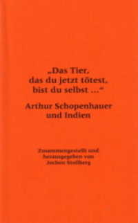 "Das Tier, das du jetzt tötest, bist du selbst..." : Arthur Schopenhauer und Indien. Begleitbuch zur Ausstellung anlässlich der Buchmesse 2006 (Frankfurter Bibliotheksschriften Bd.13) （2006. 174 S. m. Abb. 21 cm）