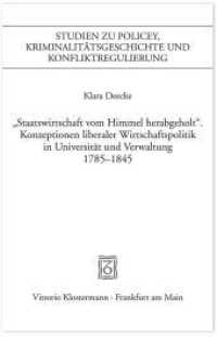"Staatswirtschaft vom Himmel herabgeholt." Konzeptionen liberaler Wirschaftspolitik in Universität und Verwaltung 1785-1 (Studien zu Policey und Policeywissenschaft. Ab 2015: Studien zu Policey, Kriminalitätsgeschichte und Ko) （1., Auflage. 2015. XII, 684 S. 21 cm）