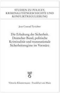 Die Erhaltung der Sicherheit : Deutscher Bund, politische Kriminalität und transnationale Sicherheitsregime im Vormärz (Studien zu Policey, Kriminalitätsgeschichte und Konfliktregulierung) （2019. X, 470 S. 21 cm）