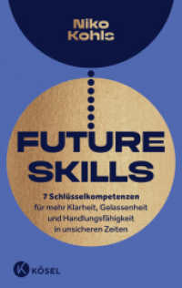 Future Skills : 7 Schl&uuml;sselkompetenzen f&uuml;r mehr Klarheit, Gelassenheit und Handlungsf&auml;higkeit in unsicheren Zeiten