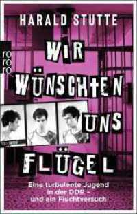 Wir w&uuml;nschten uns Fl&uuml;gel : Eine turbulente Jugend in der DDR - und ein Fluchtversuch （1. Auflage）