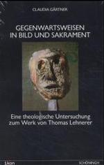 Gegenwartsweisen in Bild Und Sakrament : Eine Theologische Untersuchung Zum Werk Von Thomas Lehnerer (Ikon. Bild + Theologie)