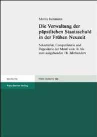 Die Verwaltung Der Papstlichen Staatsschuld in Der Fruhen Neuzeit : Sekretariat, Computisterie Und Depositerie Der Monti Vom 16. Bis Zum Ausgehenden 18. Jahrhundert