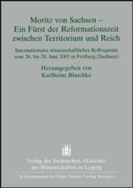 Mortiz Von Sachsen - Ein Fuerst Der Reformationszeit Zwischen Territorium Und Reich : Internationales Wissenschaftliches Kolloquium Vom 26. Bis 28. Juni 2003 in Freiburg (Sachsen)