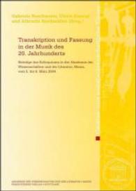 Transkription Und Fassung in Der Musik Des 20. Jahrhunderts : Beitrage Des Kolloquiums in Der Akademie Der Wissenschaften Und Der Literatur, Mainz, Vom 5. Bis 6. Marz 2004