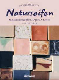 Handgemachte Naturseifen : Mit natürlichen Ölen, Düften und Farben - Naturseifen selber machen （2024. 144 S. 51 farbige Fotos. 236 mm）