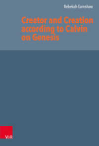 Creator and Creation according to Calvin on Genesis : Dissertationsschrift (Reformed Historical Theology Volume 064, Part) （1. Edition. 2020. 229 S. with 7 fig. 235 mm）