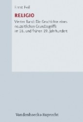Religio : Vierter Band: Die Geschichte Eines Neuzeitlichen Grundbegriffs Im 18. Und Fruhen 19. Jahrhundert