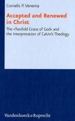 Accepted and Renewed in Christ : The Twofold Grace of God and the Interpretation of Calvins Theology