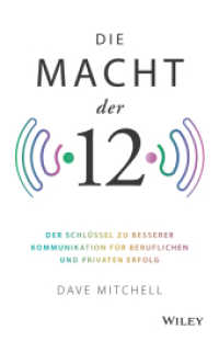Die Macht der 12 : Der Schlüssel zu besserer Kommunikation für beruflichen und privaten Erfolg （1. Auflage. 2020. 214 S. 216 mm）