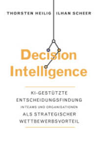 Decision Intelligence : KI-gestützte Entscheidungsfindung in Teams und Organisationen als strategischer Wettbewerbsvorteil （1. Auflage. 2023. 240 S. 216 mm）