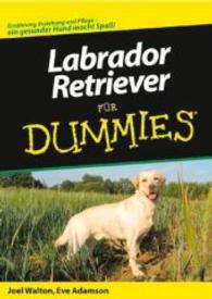 Labrador Retriever für Dummies : Ernährung, Erziehung und Pflege - ein gesunder Hund macht Spaß! （2006. 270, XII S. m. Abb., 8 farb. Fototaf. 24 cm）
