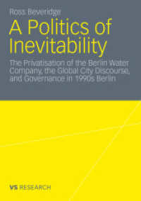 A Politics of Inevitability : The Privatisation of the Berlin Water Company, the Global City Discourse and Governance in 1990s Berlin (VS Research) （2011. 320 S. 234 p. 21 cm）