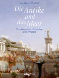 Die Antike und das Meer : Von Händlern, Söldnern und Piraten （1. Auflage. 2024. 224 S. mit über 100 farb. Abb. und Karten. 280.）