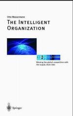 The Intelligent Organization : Winning the Global Competition with the Supply Chain Idea （XVIII, 294 p. w. 90 figs. 24 cm）