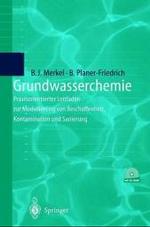 Grundwasserchemie : Praxisorientierter Leitfaden Zur Numerischen Modellierung Von Beschaffenheit, Kontamination Und Sanierung Aquatischer Systeme