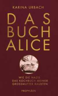 Das Buch Alice : Wie die Nazis das Kochbuch meiner Großmutter raubten | Die Historikerin Karina Urbach kommt einem perfiden Verbrechen auf die Spur （2. Aufl. 2020. 432 S. 220.00 mm）