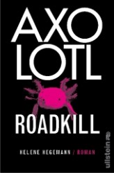 Axolotl Roadkill : Roman. Fur den Preis der Leipziger Buchmesse, Kategorie Belletristik 2010 nominiert