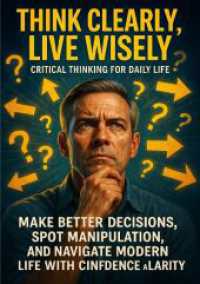 Think Clearly， Live Wisely: Critical Thinking for Daily Life : Make better decisions， spot manipulation， and navigate modern life with confidence and clarity
