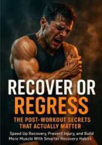 Recover or Regress: The Post-Workout Secrets That Actually Matter : Speed Up Recovery， Prevent Injury， and Build More Muscle With Smarter Recovery Habits
