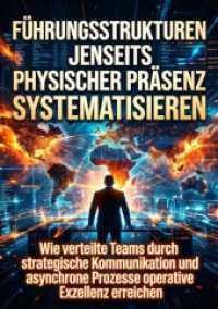 F&uuml;hrungsstrukturen jenseits physischer Pr&auml;senz systematisieren : Wie verteilte Teams durch strategische Kommunikation und asynchrone Prozesse operative Exzellenz erreichen.DE