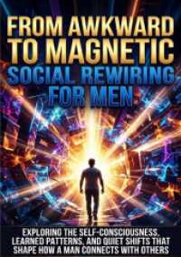 From Awkward to Magnetic: Social Rewiring for Men : Exploring the Self-Consciousness， Learned Patterns， and Quiet Shifts That Shape How a Man Connects With Others