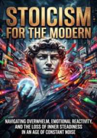 Stoicism for the Modern Chaos : Navigating Overwhelm， Emotional Reactivity， and the Loss of Inner Steadiness in an Age of Constant Noise.DE