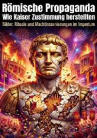 R&ouml;mische Propaganda: Wie Kaiser Zustimmung herstellten : Bilder, Rituale und Machtinszenierungen im Imperium.DE