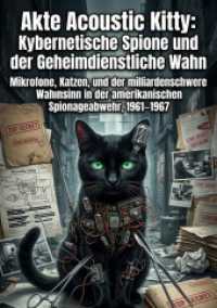 Akte Acoustic Kitty: Kybernetische Spione und der Geheimdienstliche Wahn : Mikrofone, Katzen, und der milliardenschwere Wahnsinn in der amerikanischen Spionageabwehr, 1961-1967.DE