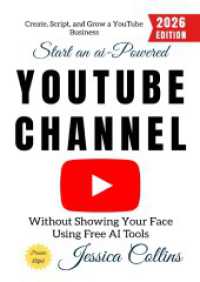 Start an AI-Powered YouTube Channel: : Create， Script， and Grow a YouTube Business Without Showing Your Face Using Free AI Tools.DE