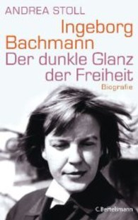 Ingeborg Bachmann : Der dunkle Glanz der Freiheit - Biografie