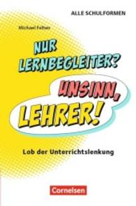 Nur Lernbegleiter? Unsinn， Lehrer! : Lob der Unterrichtslenkung