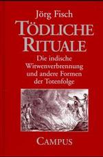 T&ouml;dliche Rituale : Die indische Witwenverbrennung und andere Formen der Totenfolge