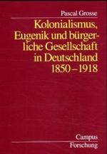 Kolonialismus, Eugenik und b&uuml;rgerliche Gesellschaft in Deutschland : 1850-1918. Dissertationsschrift (Campus Forschung)